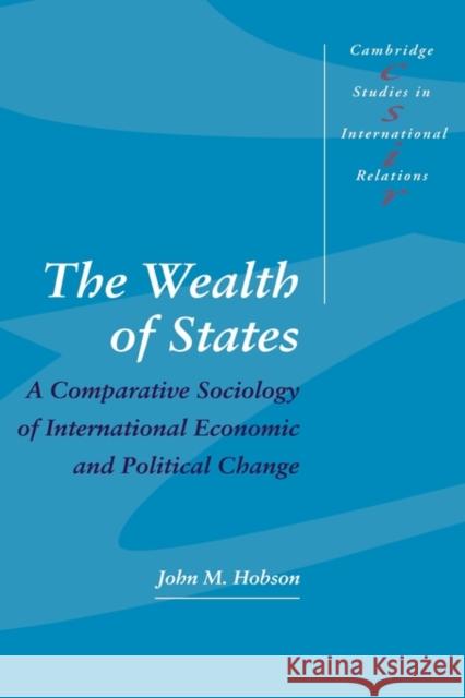 The Wealth of States: A Comparative Sociology of International Economic and Political Change Hobson, John M. 9780521581493 CAMBRIDGE UNIVERSITY PRESS