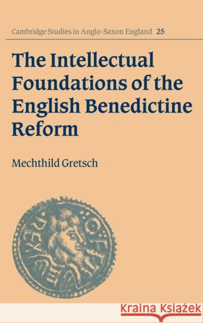 The Intellectual Foundations of the English Benedictine Reform Mechthild Gretsch 9780521581554 CAMBRIDGE UNIVERSITY PRESS