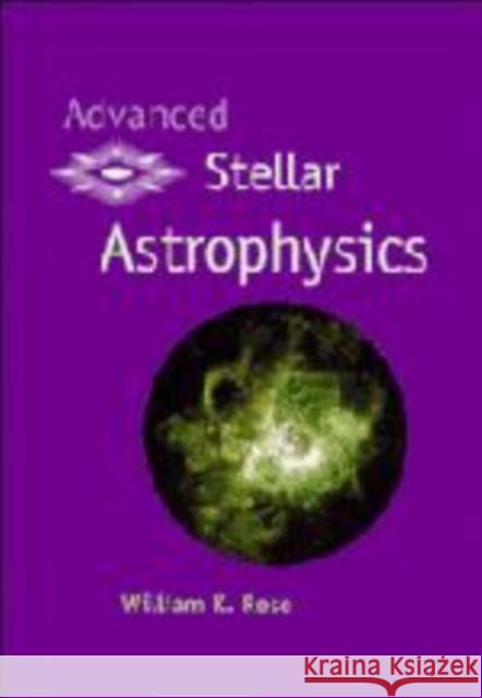 Advanced Stellar Astrophysics William K. Rose (University of Maryland, College Park) 9780521581882 Cambridge University Press