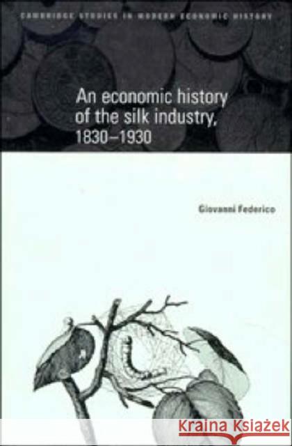 An Economic History of the Silk Industry, 1830-1930 Giovanni Federico Charles Feinstein Patrick O'Brien 9780521581981 Cambridge University Press
