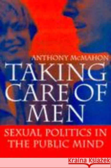 Taking Care of Men: Sexual Politics in the Public Mind Anthony McMahon (Monash University, Victoria) 9780521582049