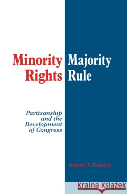 Minority Rights, Majority Rule: Partisanship and the Development of Congress Binder, Sarah A. 9780521582391 Cambridge University Press