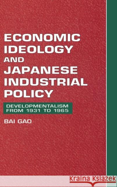 Economic Ideology and Japanese Industrial Policy: Developmentalism from 1931 to 1965 Gao, Bai 9780521582407 CAMBRIDGE UNIVERSITY PRESS