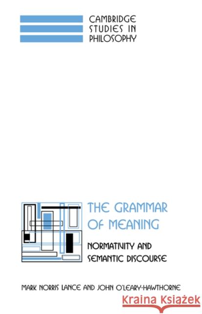 The Grammar of Meaning: Normativity and Semantic Discourse Mark Norris Lance (Georgetown University, Washington DC), John O'Leary-Hawthorne (Syracuse University, New York) 9780521583008
