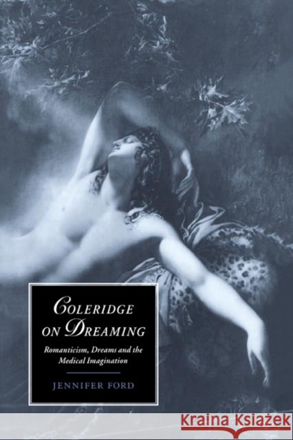 Coleridge on Dreaming: Romanticism, Dreams and the Medical Imagination Ford, Jennifer 9780521583169 Cambridge University Press