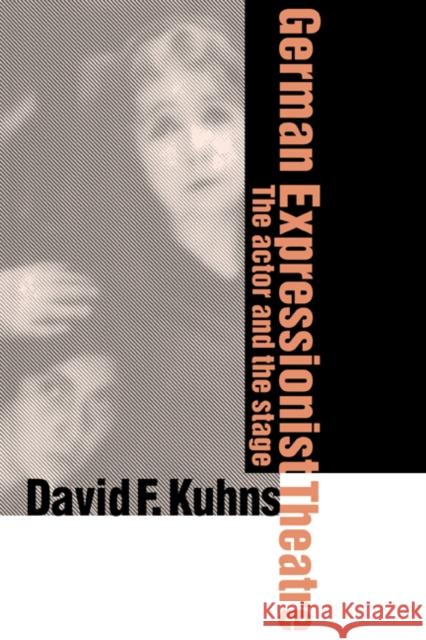 German Expressionist Theatre : The Actor and the Stage David F. Kuhns 9780521583404 