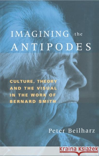Imagining the Antipodes: Culture, Theory and the Visual in the Work of Bernard Smith Peter Beilharz (La Trobe University, Victoria) 9780521583558 Cambridge University Press