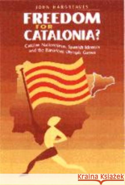 Freedom for Catalonia?: Catalan Nationalism, Spanish Identity and the Barcelona Olympic Games John Hargreaves (University of Brighton) 9780521584265