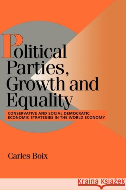 Political Parties, Growth and Equality: Conservative and Social Democratic Economic Strategies in the World Economy Boix, Carles 9780521584463 CAMBRIDGE UNIVERSITY PRESS