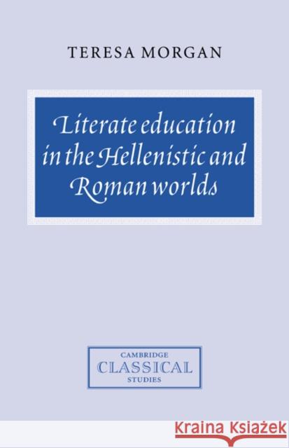 Literate Education in the Hellenistic and Roman Worlds Teresa Morgan 9780521584661 Cambridge University Press