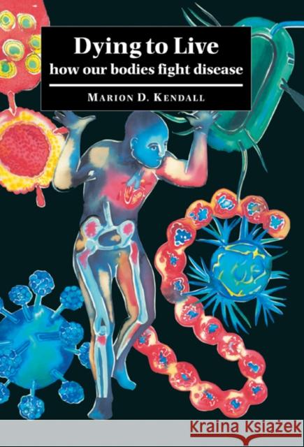 Dying to Live: How Our Bodies Fight Disease Kendall, Marion D. 9780521584791 Cambridge University Press