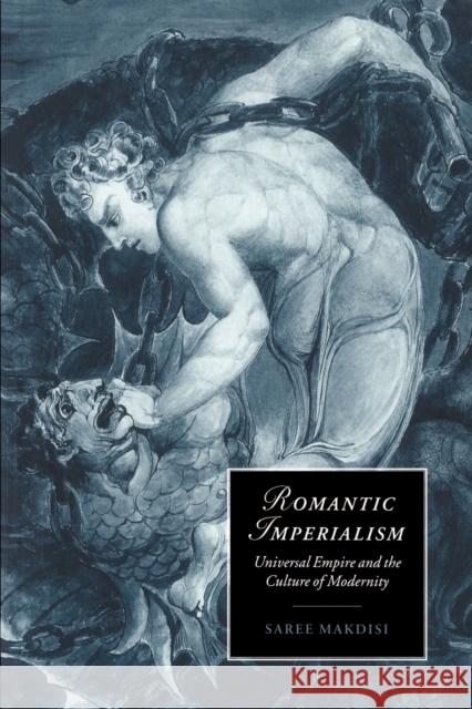 Romantic Imperialism: Universal Empire and the Culture of Modernity Makdisi, Saree 9780521586047 Cambridge University Press