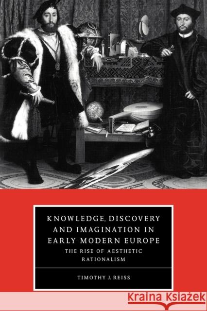 Knowledge, Discovery and Imagination in Early Modern Europe: The Rise of Aesthetic Rationalism Reiss, Timothy J. 9780521587952 Cambridge University Press