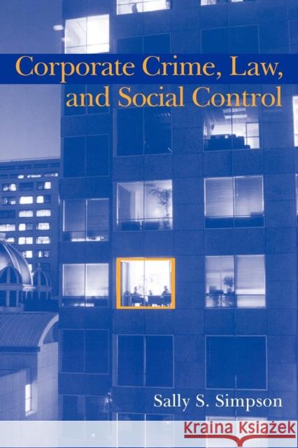 Corporate Crime, Law, and Social Control Sally S. Simpson Alfred Blumstein David P. Farrington 9780521589338 Cambridge University Press