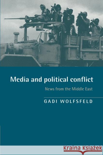 Media and Political Conflict: News from the Middle East Wolfsfeld, Gadi 9780521589673 Cambridge University Press