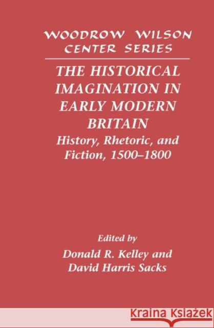 The Historical Imagination in Early Modern Britain: History, Rhetoric, and Fiction, 1500-1800 Kelley, Donald R. 9780521590693