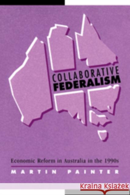 Collaborative Federalism: Economic Reform in Australia in the 1990s Martin Painter (University of Sydney) 9780521590716 Cambridge University Press