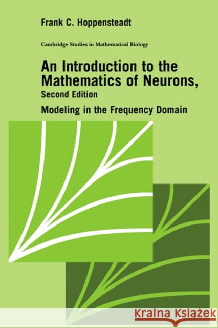 An Introduction to the Mathematics of Neurons: Modeling in the Frequency Domain Hoppensteadt, Frank C. 9780521590754 Cambridge University Press