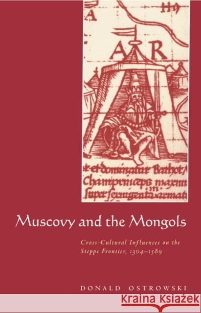Muscovy and the Mongols: Cross-Cultural Influences on the Steppe Frontier, 1304 1589 Ostrowski, Donald 9780521590853 Cambridge University Press