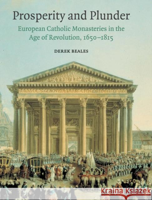 Prosperity and Plunder: European Catholic Monasteries in the Age of Revolution, 1650-1815 Beales, Derek 9780521590907 Cambridge University Press