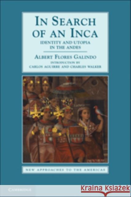 In Search of an Inca: Identity and Utopia in the Andes Flores Galindo, Alberto 9780521591348 Cambridge University Press