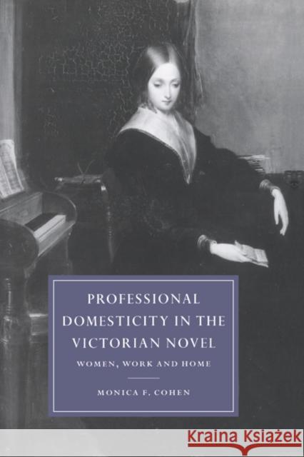 Professional Domesticity in the Victorian Novel: Women, Work and Home Cohen, Monica Feinberg 9780521591416 Cambridge University Press