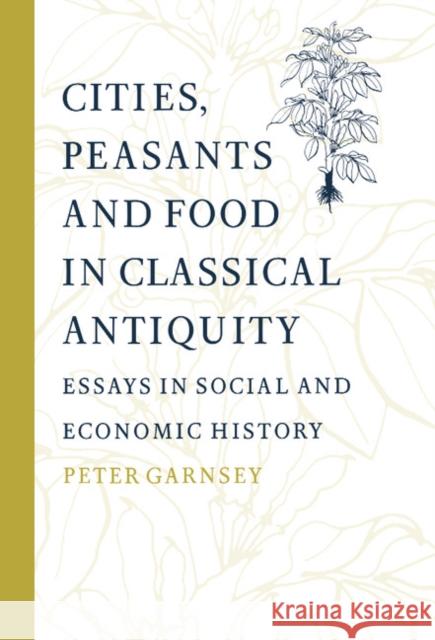 Cities, Peasants and Food in Classical Antiquity: Essays in Social and Economic History Garnsey, Peter 9780521591478