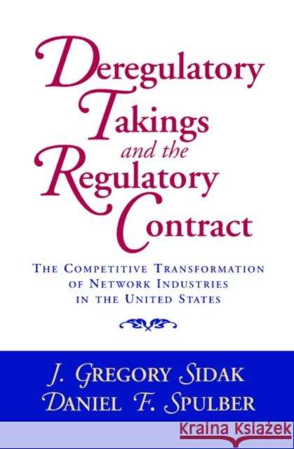 Deregulatory Takings and the Regulatory Contract: The Competitive Transformation of Network Industries in the United States J. Gregory Sidak (Yale University, Connecticut), Daniel F. Spulber (Northwestern University, Illinois) 9780521591591 Cambridge University Press