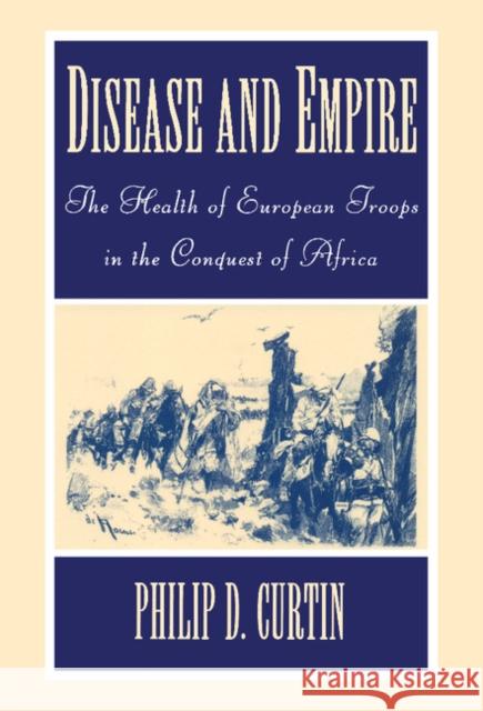 Disease and Empire: The Health of European Troops in the Conquest of Africa Philip D. Curtin (The Johns Hopkins University) 9780521591690