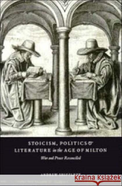 Stoicism, Politics and Literature in the Age of Milton: War and Peace Reconciled Andrew Shifflett (University of South Carolina) 9780521592031