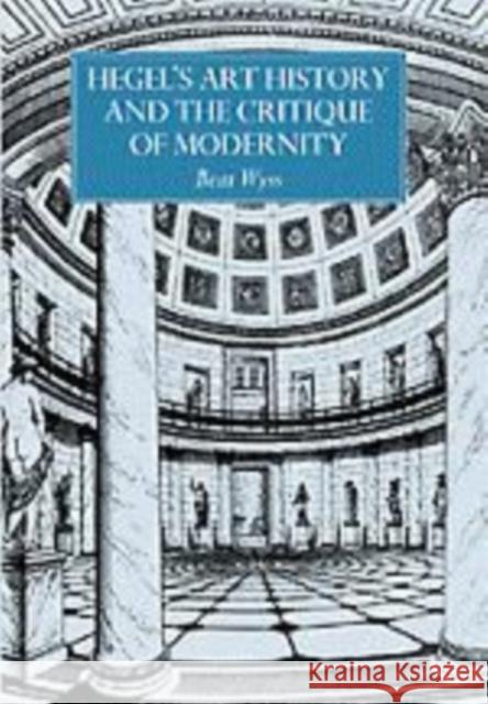 Hegel's Art History and the Critique of Modernity Beat Wyss 9780521592116