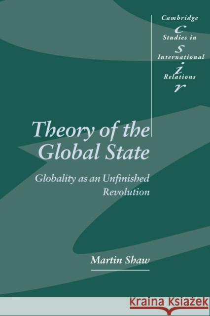 Theory of the Global State: Globality as an Unfinished Revolution Shaw, Martin 9780521592505 CAMBRIDGE UNIVERSITY PRESS