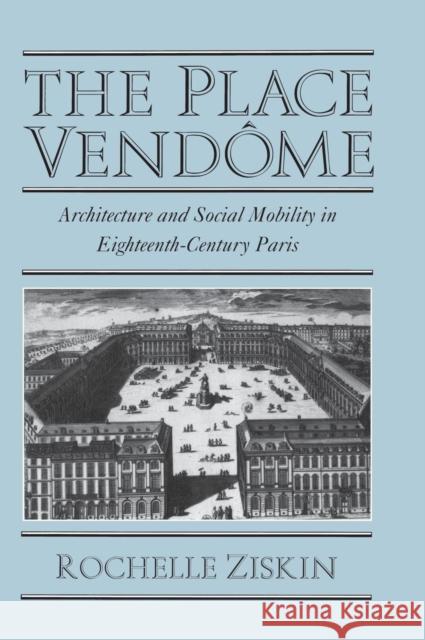 The Place Vendôme: Architecture and Social Mobility in Eighteenth-Century Paris Ziskin, Rochelle 9780521592598 Cambridge University Press