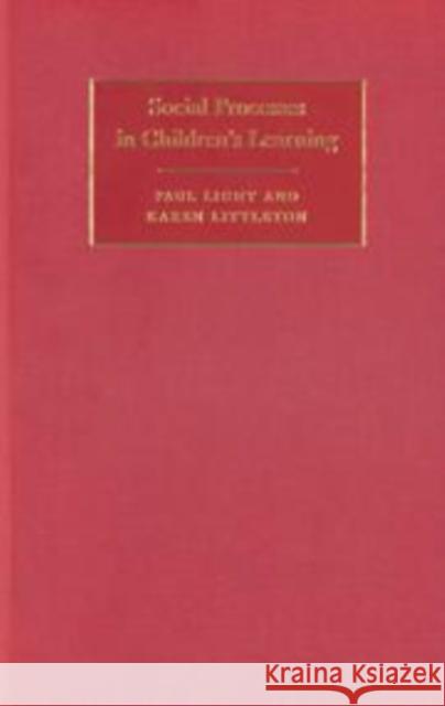 Social Processes in Children's Learning Paul Light Karen Littleton 9780521593083 CAMBRIDGE UNIVERSITY PRESS