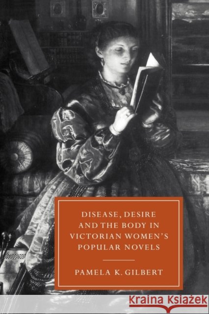 Disease, Desire, and the Body in Victorian Women's Popular Novels Pamela K. Gilbert 9780521593236 Cambridge University Press