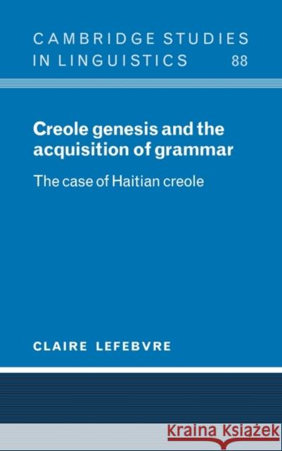Creole Genesis and the Acquisition of Grammar: The Case of Haitian Creole Lefebvre, Claire 9780521593823 Cambridge University Press