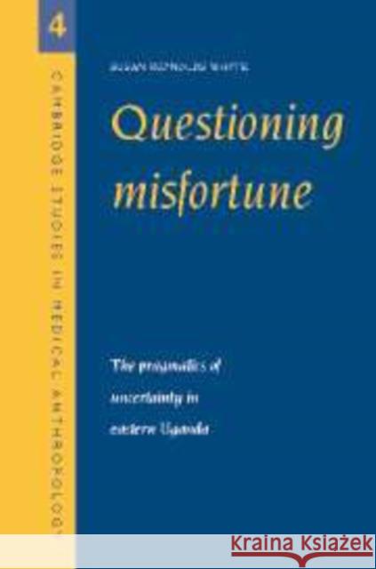 Questioning Misfortune: The Pragmatics of Uncertainty in Eastern Uganda Whyte, Susan Reynolds 9780521594028