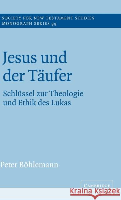 Jesus und der Täufer: Schlüssel zur Theologie und Ethik des Lukas Peter Böhlemann (Evangelische Landeskirche von Westfalen, Germany) 9780521594219