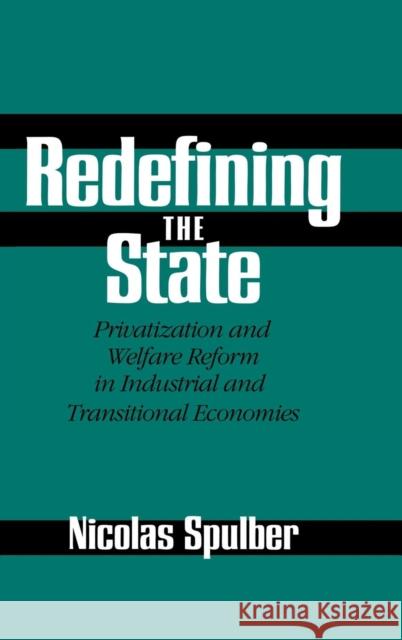 Redefining the State: Privatization and Welfare Reform in Industrial and Transitional Economies Spulber, Nicolas 9780521594257 CAMBRIDGE UNIVERSITY PRESS