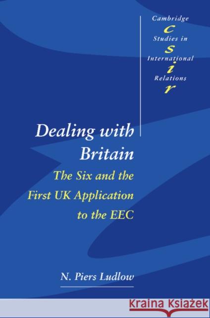 Dealing with Britain: The Six and the First UK Application to the EEC Ludlow, N. Piers 9780521595360 Cambridge University Press