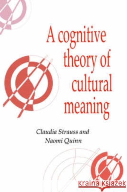 A Cognitive Theory of Cultural Meaning Claudia Strauss Naomi Quinn Naomi Quinn 9780521595414