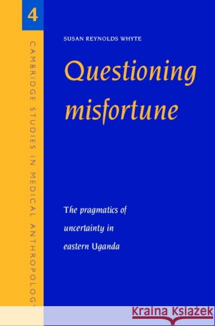 Questioning Misfortune: The Pragmatics of Uncertainty in Eastern Uganda Whyte, Susan Reynolds 9780521595582