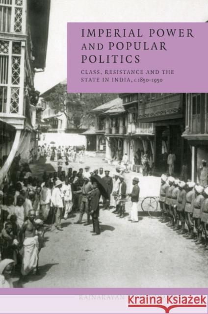 Imperial Power and Popular Politics: Class, Resistance and the State in India, 1850-1950 Chandavarkar, Rajnarayan 9780521596923