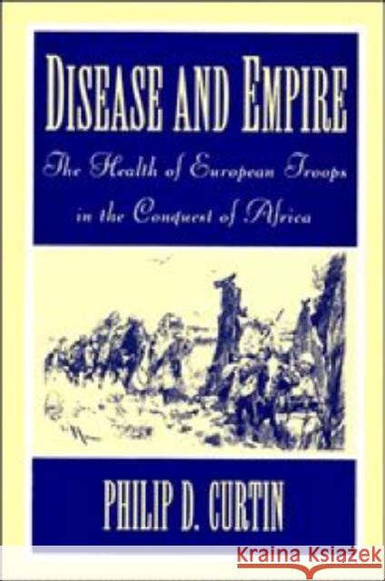 Disease and Empire: The Health of European Troops in the Conquest of Africa Curtin, Philip D. 9780521598354 Cambridge University Press