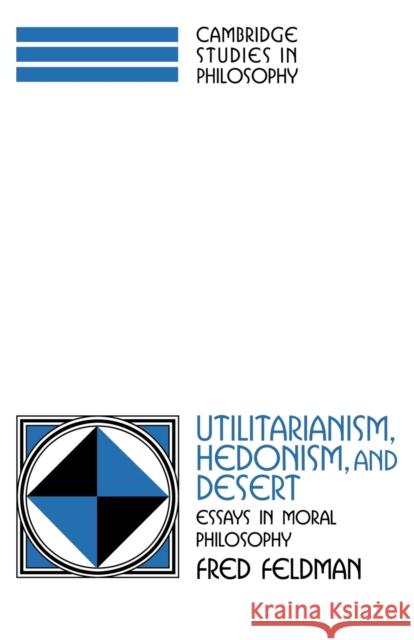 Utilitarianism, Hedonism, and Desert: Essays in Moral Philosophy Feldman, Fred 9780521598422 Cambridge University Press