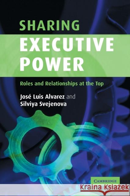 Sharing Executive Power: Roles and Relationships at the Top Alvarez, José Luis 9780521601078