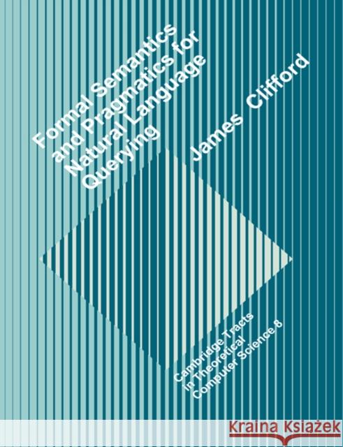 Formal Semantics and Pragmatics for Natural Language Querying James Clifford C. J. Va Samson Abramsky 9780521602747