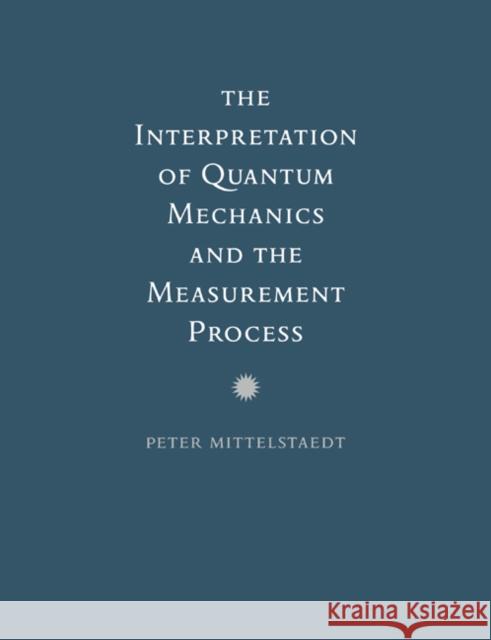 The Interpretation of Quantum Mechanics and the Measurement Process Peter Mittelstaedt Peter Mittelstaedt 9780521602815