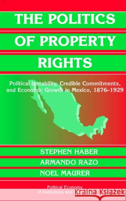 The Politics of Property Rights: Political Instability, Credible Commitments, and Economic Growth in Mexico, 1876–1929 Stephen Haber (Stanford University, California), Armando Razo (Stanford University, California), Noel Maurer 9780521603546