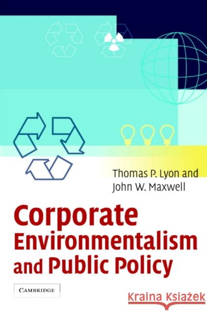 Corporate Environmentalism and Public Policy Thomas P. Lyon John W. Maxwell 9780521603768 Cambridge University Press